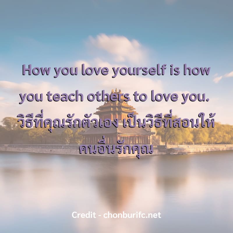 How you love yourself is how you teach others to love you. 
วิธีที่คุณรักตัวเอง เป็นวิธีที่สอนให้คนอื่นรักคุณ

